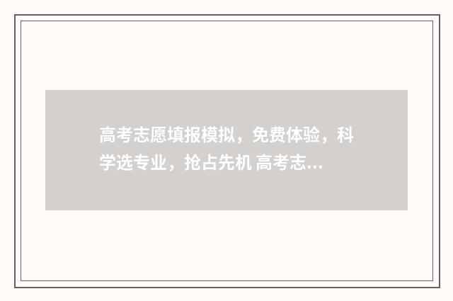 高考志愿填报模拟，免费体验，科学选专业，抢占先机 高考志愿填报模拟填报系统