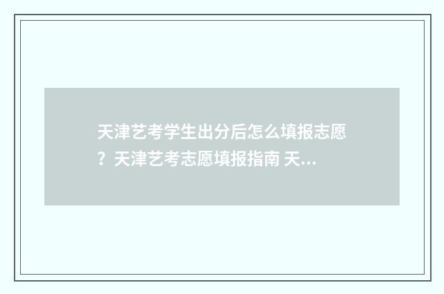 天津艺考学生出分后怎么填报志愿？天津艺考志愿填报指南 天津市艺考生志愿填报要求