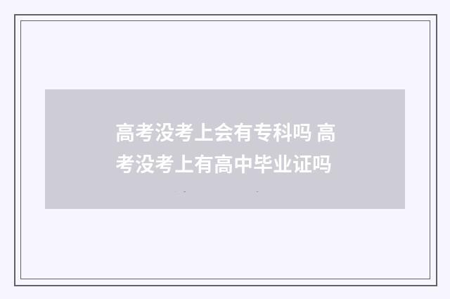 高考没考上会有专科吗 高考没考上有高中毕业证吗