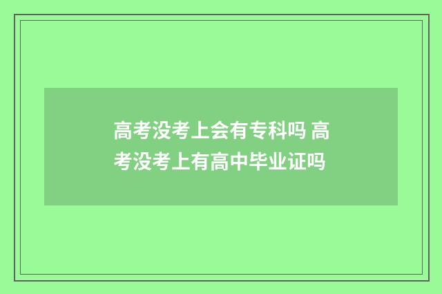 高考没考上会有专科吗 高考没考上有高中毕业证吗
