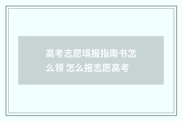 高考志愿填报指南书怎么领 怎么报志愿高考