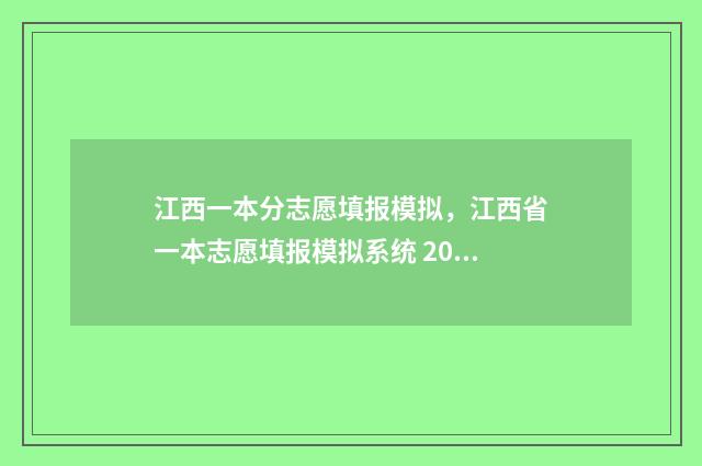 江西一本分志愿填报模拟，江西省一本志愿填报模拟系统 2021江西 高考一本录取分数线出来不