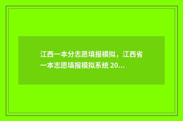江西一本分志愿填报模拟，江西省一本志愿填报模拟系统 2021江西 高考一本录取分数线出来不