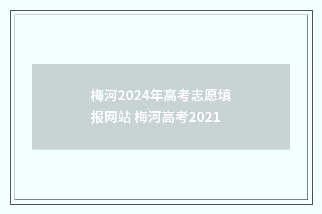 梅河2024年高考志愿填报网站 梅河高考2021