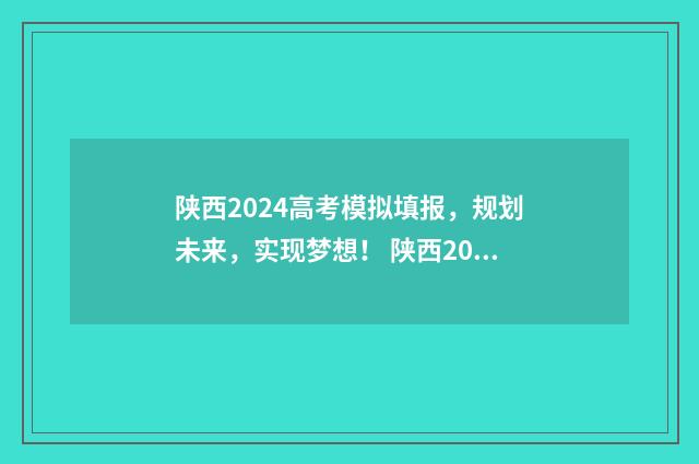 陕西2024高考模拟填报，规划未来，实现梦想！ 陕西2024高考模拟投档线