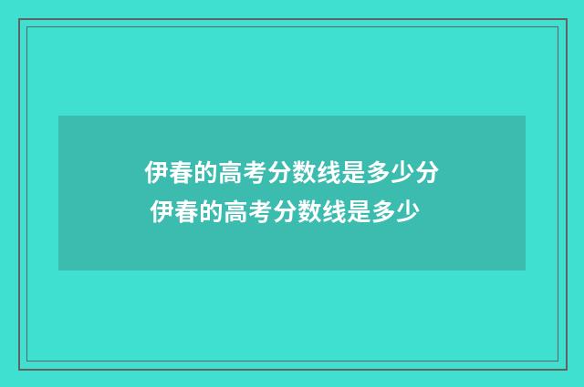 伊春的高考分数线是多少分 伊春的高考分数线是多少