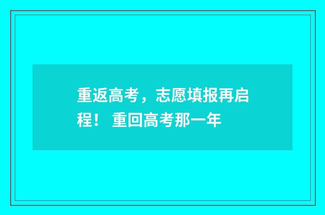 重返高考，志愿填报再启程！ 重回高考那一年