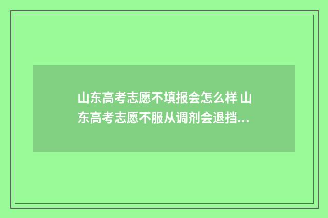 山东高考志愿不填报会怎么样 山东高考志愿不服从调剂会退挡吗