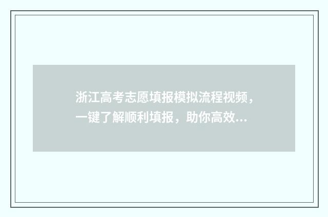 浙江高考志愿填报模拟流程视频，一键了解顺利填报，助你高效冲刺！ 浙江高考志愿填报时间