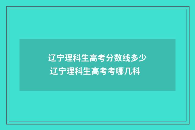 辽宁理科生高考分数线多少 辽宁理科生高考考哪几科
