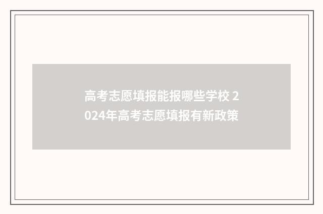 高考志愿填报能报哪些学校 2024年高考志愿填报有新政策
