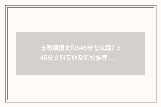 志愿填报文科545分怎么填？545分文科专业及院校推荐 文科458怎么填志愿