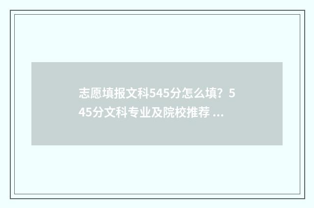 志愿填报文科545分怎么填？545分文科专业及院校推荐 文科458怎么填志愿