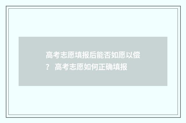 高考志愿填报后能否如愿以偿？ 高考志愿如何正确填报