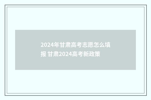 2024年甘肃高考志愿怎么填报 甘肃2024高考新政策