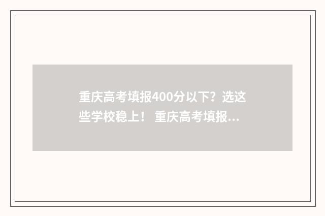 重庆高考填报400分以下？选这些学校稳上！ 重庆高考填报志愿规则