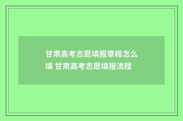 甘肃高考志愿填报章程怎么填 甘肃高考志愿填报流程