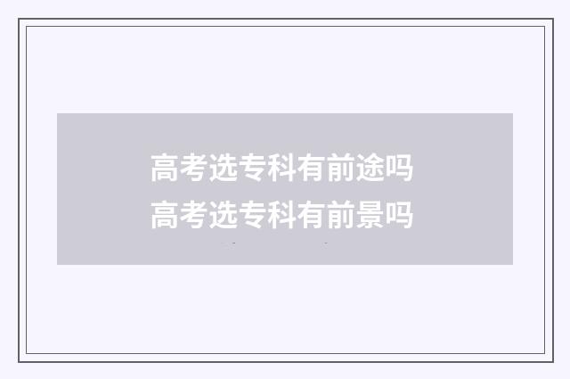 高考选专科有前途吗 高考选专科有前景吗