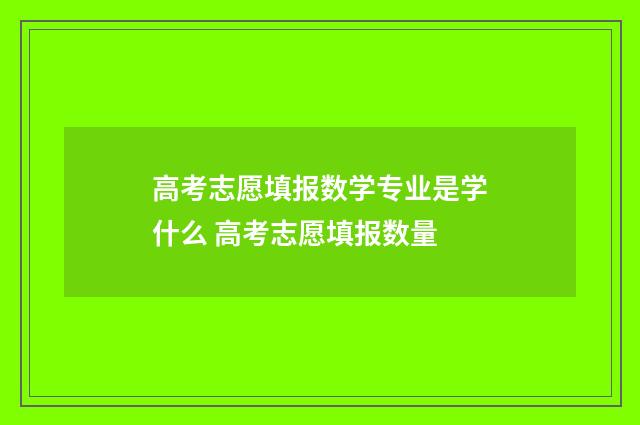 高考志愿填报数学专业是学什么 高考志愿填报数量