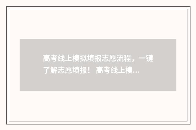高考线上模拟填报志愿流程，一键了解志愿填报！ 高考线上模拟填报怎么填