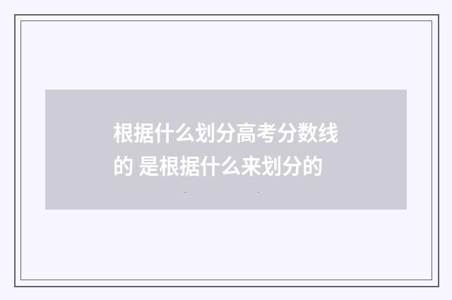 根据什么划分高考分数线的 是根据什么来划分的