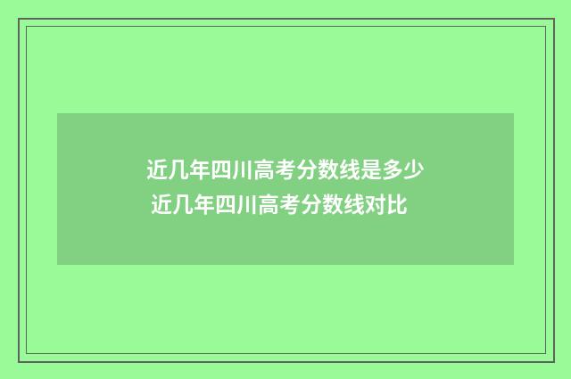 近几年四川高考分数线是多少 近几年四川高考分数线对比