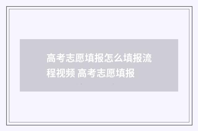 高考志愿填报怎么填报流程视频 高考志愿填报