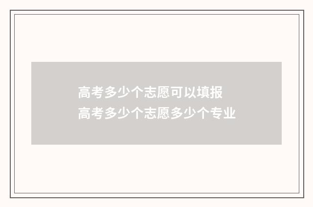 高考多少个志愿可以填报 高考多少个志愿多少个专业