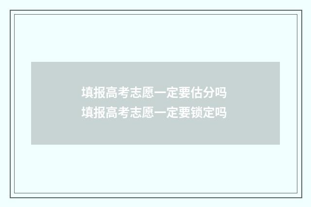 填报高考志愿一定要估分吗 填报高考志愿一定要锁定吗