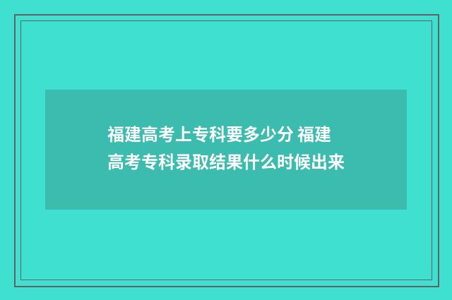 福建高考上专科要多少分 福建高考专科录取结果什么时候出来