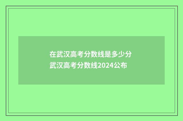 在武汉高考分数线是多少分 武汉高考分数线2024公布