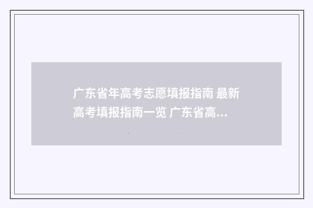 广东省年高考志愿填报指南 最新高考填报指南一览 广东省高考志愿