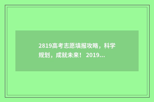 2819高考志愿填报攻略，科学规划，成就未来！ 2019高考志愿填报流程图解