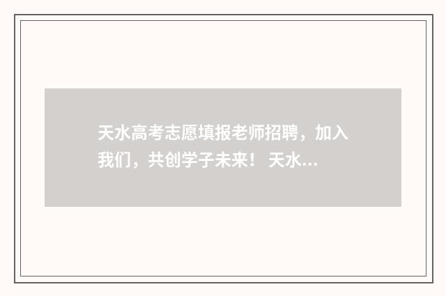 天水高考志愿填报老师招聘，加入我们，共创学子未来！ 天水高考志愿填报时间