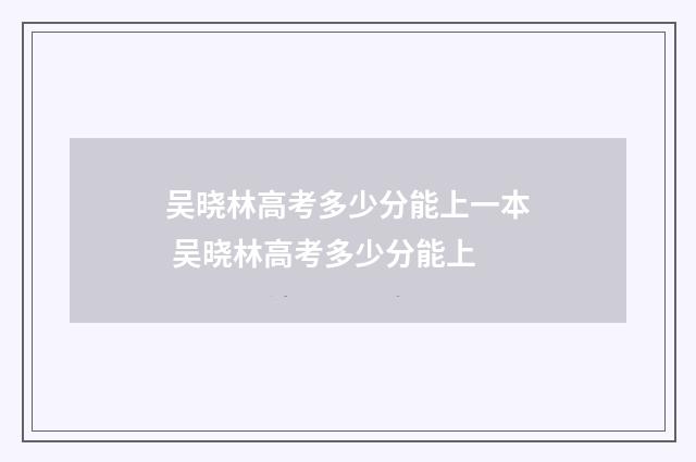 吴晓林高考多少分能上一本 吴晓林高考多少分能上