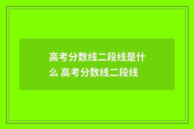 高考分数线二段线是什么 高考分数线二段线