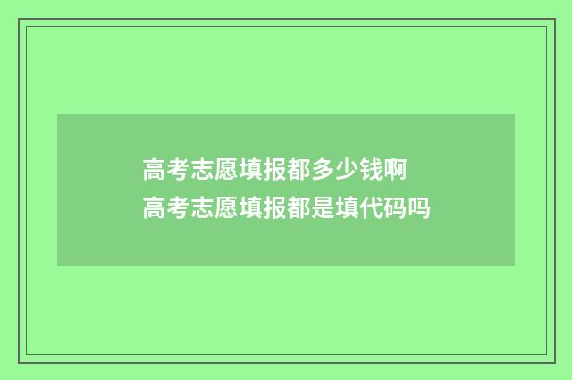 高考志愿填报都多少钱啊 高考志愿填报都是填代码吗