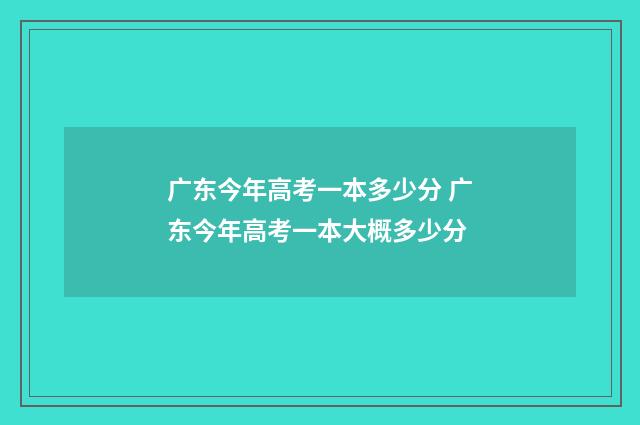 广东今年高考一本多少分 广东今年高考一本大概多少分