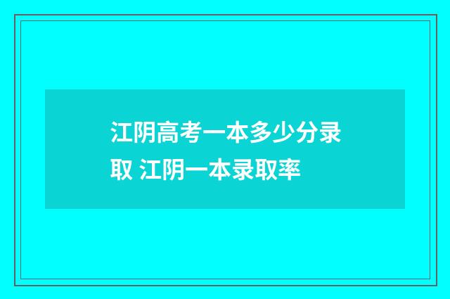 江阴高考一本多少分录取 江阴一本录取率
