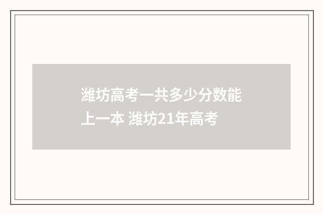 潍坊高考一共多少分数能上一本 潍坊21年高考