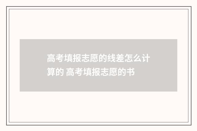 高考填报志愿的线差怎么计算的 高考填报志愿的书