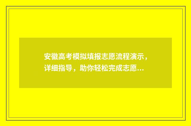 安徽高考模拟填报志愿流程演示，详细指导，助你轻松完成志愿填报！ 安徽高考模拟填报志愿系统入口