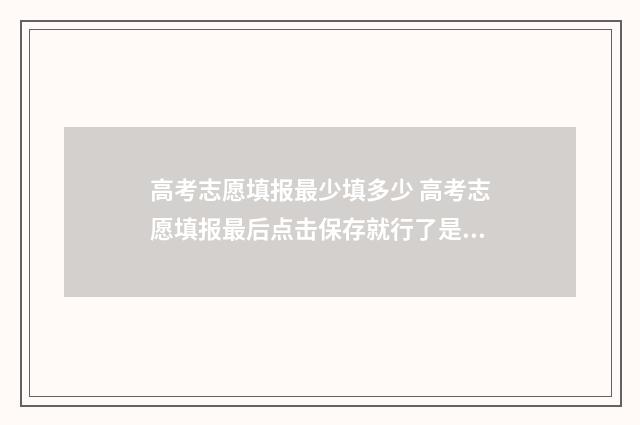 高考志愿填报最少填多少 高考志愿填报最后点击保存就行了是吗