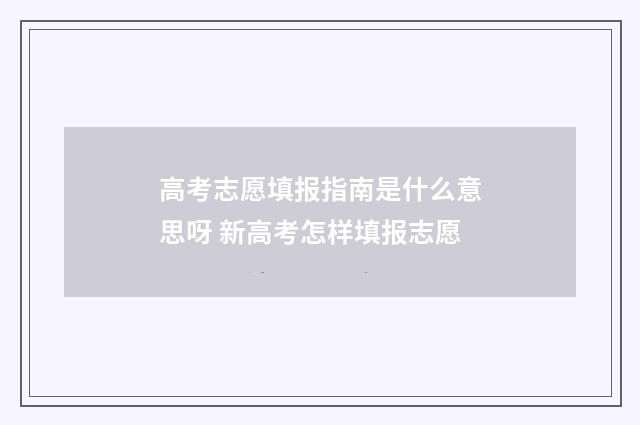高考志愿填报指南是什么意思呀 新高考怎样填报志愿