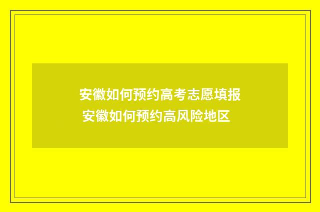 安徽如何预约高考志愿填报 安徽如何预约高风险地区