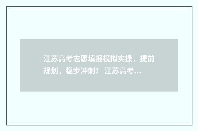 江苏高考志愿填报模拟实操，提前规划，稳步冲刺！ 江苏高考志愿填报模式