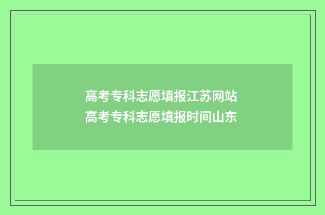 高考专科志愿填报江苏网站 高考专科志愿填报时间山东