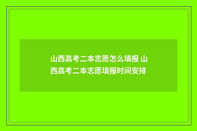 山西高考二本志愿怎么填报 山西高考二本志愿填报时间安排