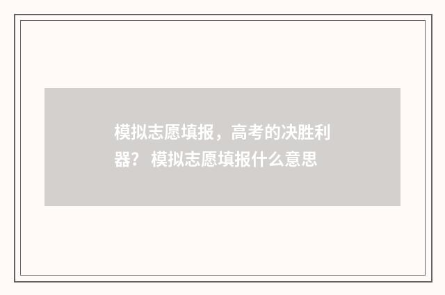 模拟志愿填报，高考的决胜利器？ 模拟志愿填报什么意思