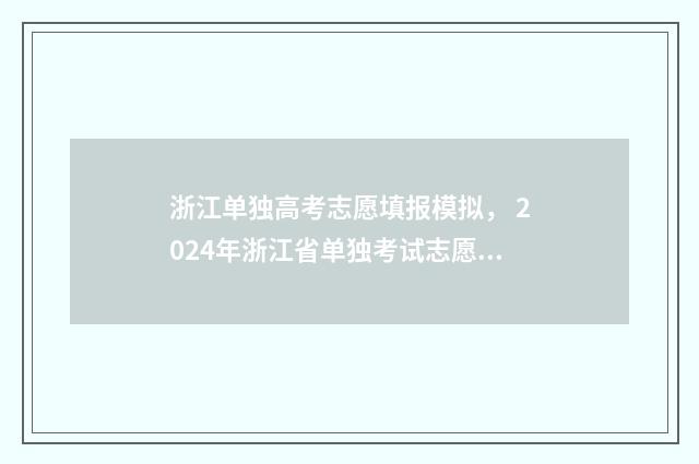 浙江单独高考志愿填报模拟， 2024年浙江省单独考试志愿填报时间及入口 浙江省高考单独考试招生是什么意思